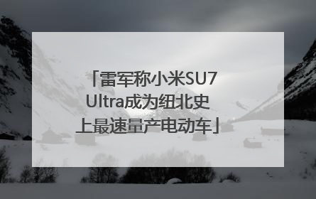 雷军称小米SU7 Ultra成为纽北史上最速量产电动车